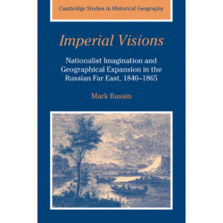 Imperial Visions: Nationalist Imagination and Geographical Expansion in the Russian Far East, 1840–1865