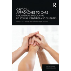 Critical Approaches to Care: Understanding Caring Relations, Identities and Cultures