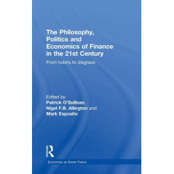 The Philosophy, Politics and Economics of Finance in the 21st Century: From Hubris to Disgrace