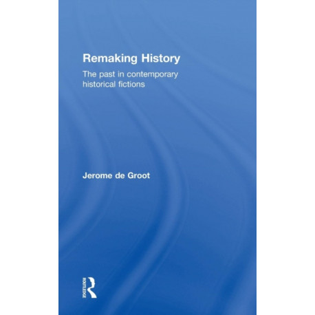 Remaking History: The Past in Contemporary Historical Fictions