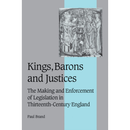 Kings, Barons and Justices: The Making and Enforcement of Legislation in Thirteenth-Century England
