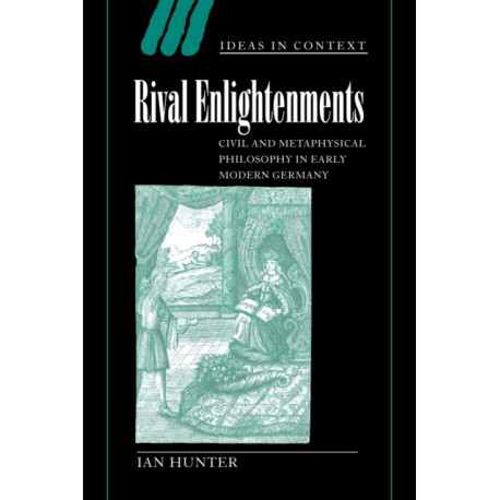 Rival Enlightenments: Civil and Metaphysical Philosophy in Early Modern Germany