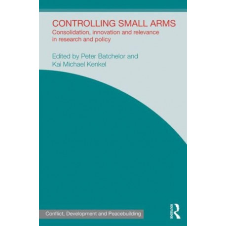 Controlling Small Arms: Consolidation, innovation and relevance in research and policy