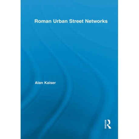 Roman Urban Street Networks: Streets and the Organization of Space in Four Cities