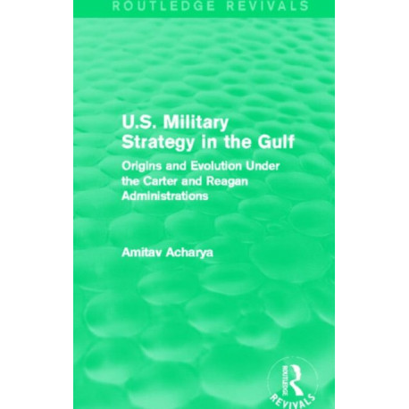 U.S. Military Strategy in the Gulf (Routledge Revivals): Origins and Evolution Under the Carter and Reagan Administrations