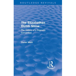 The Elizabethan Dumb Show (Routledge Revivals): The History of a Dramatic Convention