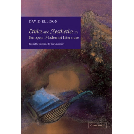 Ethics and Aesthetics in European Modernist Literature: From the Sublime to the Uncanny