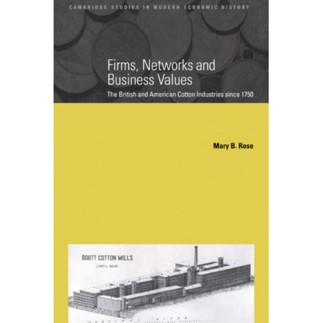 Firms, Networks and Business Values: The British and American Cotton Industries since 1750