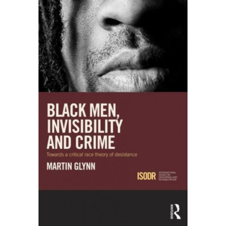 Black Men, Invisibility and Crime: Towards a Critical Race Theory of Desistance