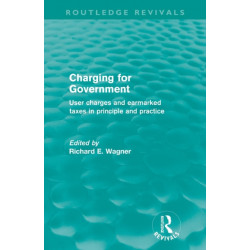 Charging for Government (Routledge Revivals): User Charges and Earmarked Taxes in Principle and Practice