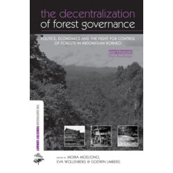 The Decentralization of Forest Governance: Politics, Economics and the Fight for Control of Forests in Indonesian Borneo