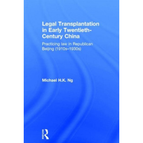 Legal Transplantation in Early Twentieth-Century China: Practicing law in Republican Beijing (1910s-1930s)