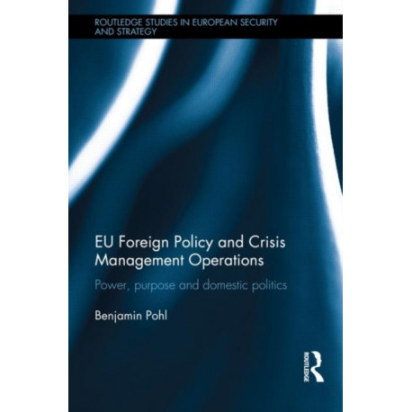 EU Foreign Policy and Crisis Management Operations: Power, purpose and domestic politics