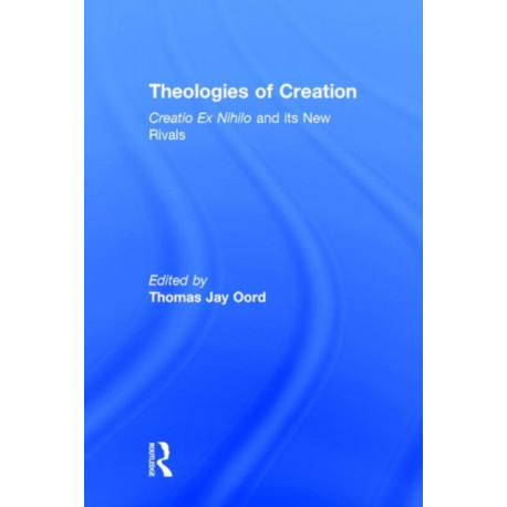 Theologies of Creation: Creatio Ex Nihilo and Its New Rivals