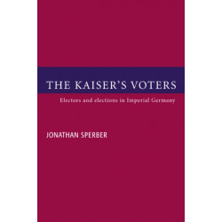 The Kaiser's Voters: Electors and Elections in Imperial Germany
