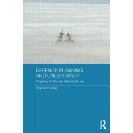 Defence Planning and Uncertainty: Preparing for the Next Asia-Pacific War