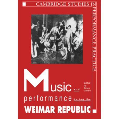 Music and Performance during the Weimar Republic: Cambridge Studies in Performance Practice, 3