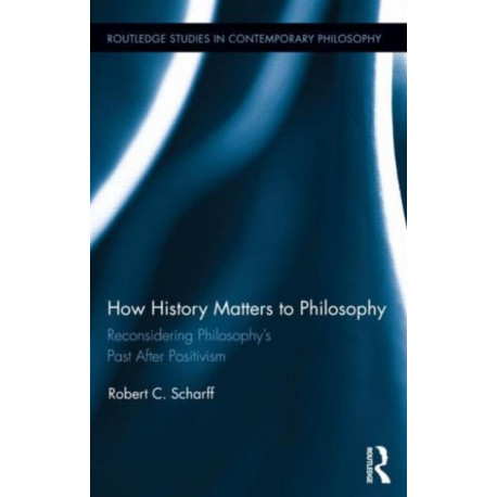 How History Matters to Philosophy: Reconsidering Philosophy’s Past After Positivism