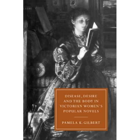 Disease, Desire, and the Body in Victorian Women's Popular Novels