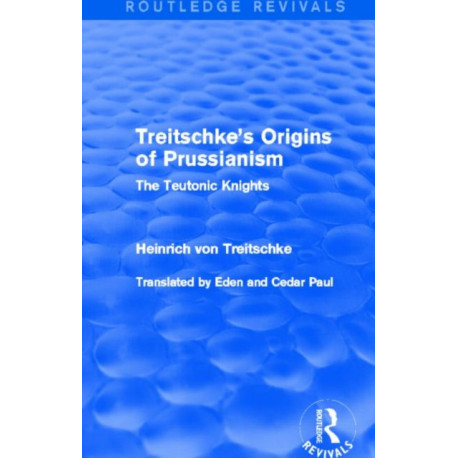 Treitschke's Origins of Prussianism (Routledge Revivals): The Teutonic Knights