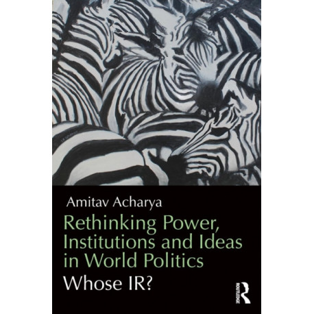 Rethinking Power, Institutions and Ideas in World Politics: Whose IR?
