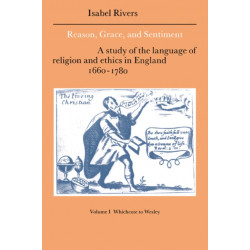 Reason, Grace, and Sentiment: Volume 1, Whichcote to Wesley: A Study of the Language of Religion and Ethics in England 1660–1780