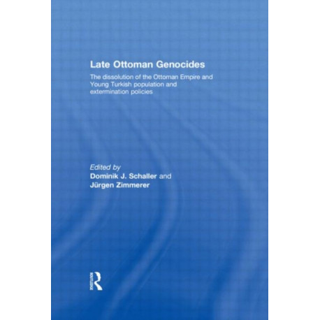 Late Ottoman Genocides: The dissolution of the Ottoman Empire and Young Turkish population and extermination policies