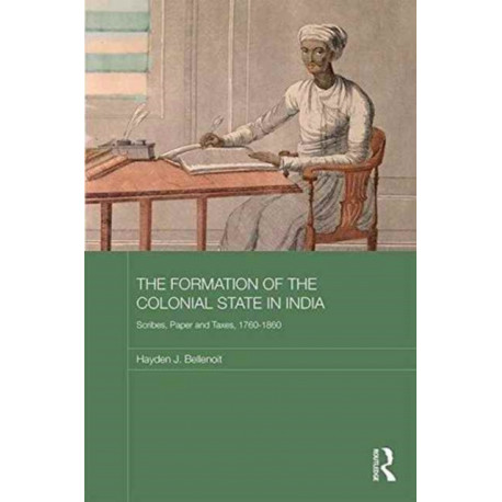 The Formation of the Colonial State in India: Scribes, Paper and Taxes, 1760-1860