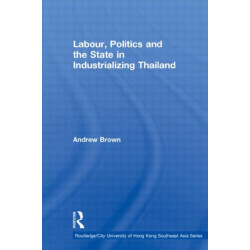 Labour, Politics and the State in Industrialising Thailand