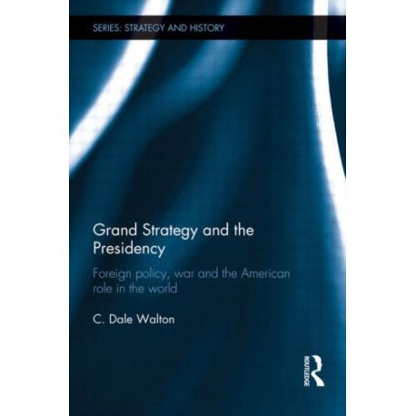 Grand Strategy and the Presidency: Foreign Policy, War and the American Role in the World
