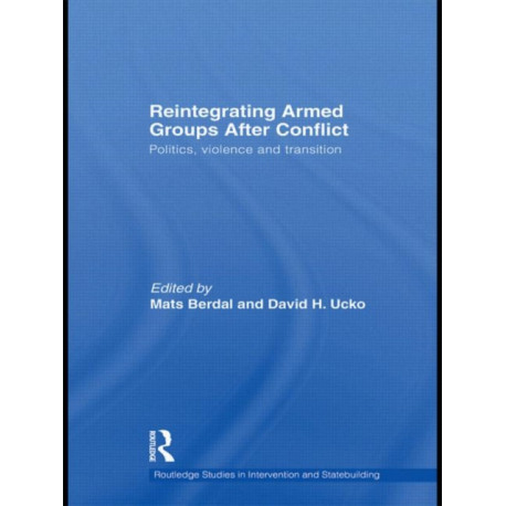 Reintegrating Armed Groups After Conflict: Politics, Violence and Transition
