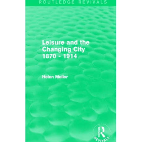 Leisure and the Changing City 1870 - 1914 (Routledge Revivals)