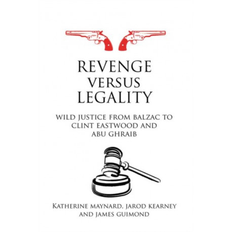 Revenge versus Legality: Wild Justice from Balzac to Clint Eastwood and Abu Ghraib