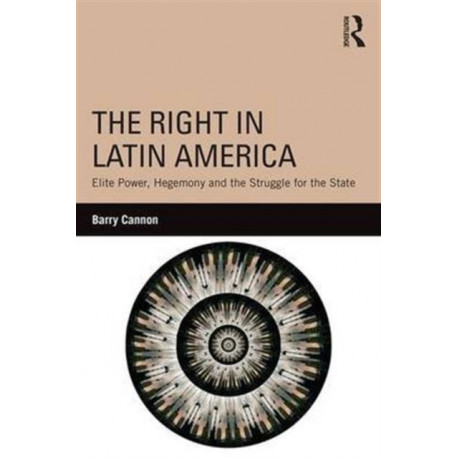 The Right in Latin America: Elite Power, Hegemony and the Struggle for the State