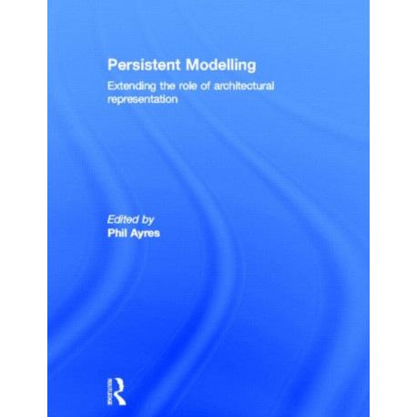 Persistent Modelling: Extending the Role of Architectural Representation