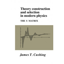 Theory Construction and Selection in Modern Physics: The S Matrix