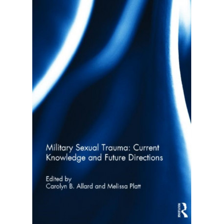 Military Sexual Trauma: Current Knowledge and Future Directions: Current Knowledge and Future Directions