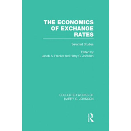 The Economics of Exchange Rates (Collected Works of Harry Johnson): Selected Studies