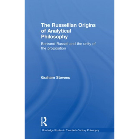 The Russellian Origins of Analytical Philosophy: Bertrand Russell and the Unity of the Proposition