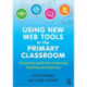Using New Web Tools in the Primary Classroom: A practical guide for enhancing teaching and learning