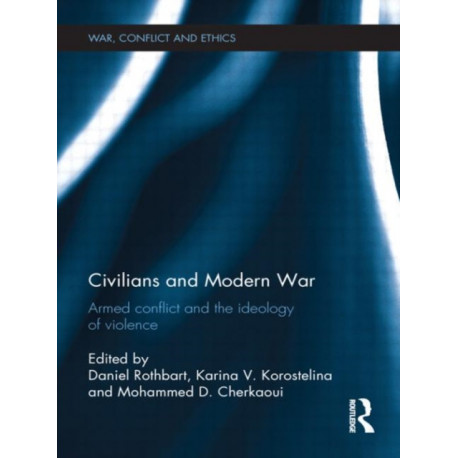 Civilians and Modern War: Armed Conflict and the Ideology of Violence
