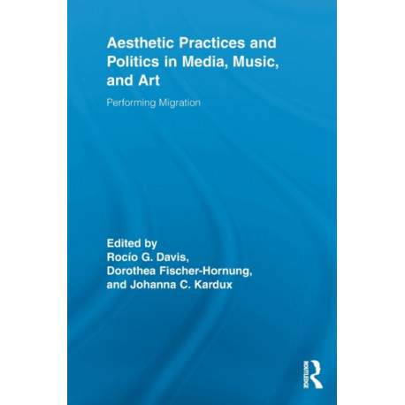 Aesthetic Practices and Politics in Media, Music, and Art: Performing Migration