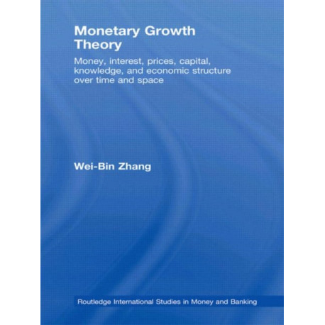 Monetary Growth Theory: Money, Interest, Prices, Capital, Knowledge and Economic Structure over Time and Space