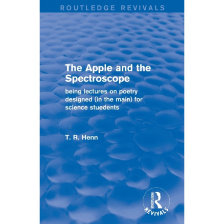 The Apple and the Spectroscope (Routledge Revivals): Being Lectures on Poetry Designed (in the main) for Science Students
