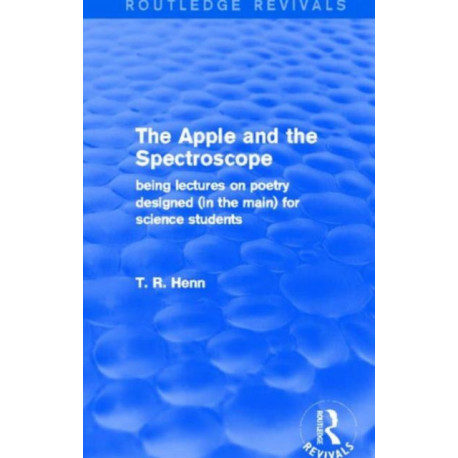 The Apple and the Spectroscope (Routledge Revivals): Being Lectures on Poetry Designed (in the main) for Science Students