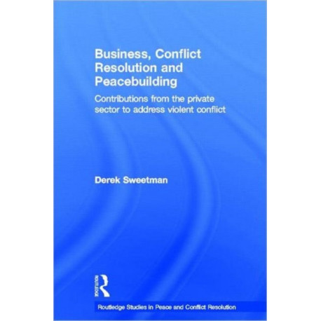 Business, Conflict Resolution and Peacebuilding: Contributions from the private sector to address violent conflict