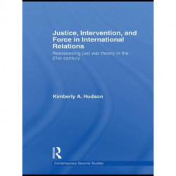 Justice, Intervention, and Force in International Relations: Reassessing Just War Theory in the 21st Century
