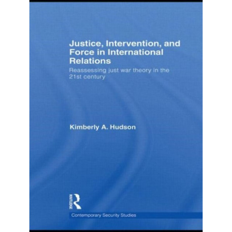 Justice, Intervention, and Force in International Relations: Reassessing Just War Theory in the 21st Century