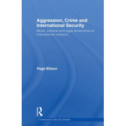 Aggression, Crime and International Security: Moral, Political and Legal Dimensions of International Relations