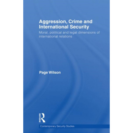 Aggression, Crime and International Security: Moral, Political and Legal Dimensions of International Relations